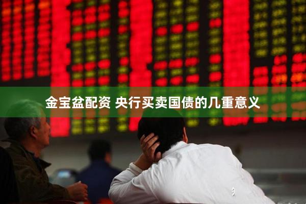 金宝盆配资 央行买卖国债的几重意义