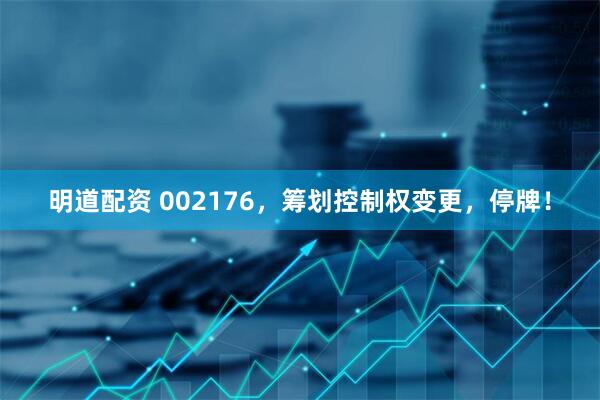 明道配资 002176，筹划控制权变更，停牌！