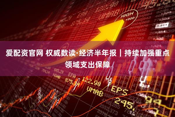 爱配资官网 权威数读·经济半年报｜持续加强重点领域支出保障