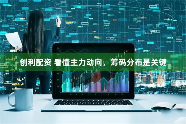 创利配资 看懂主力动向，筹码分布是关键