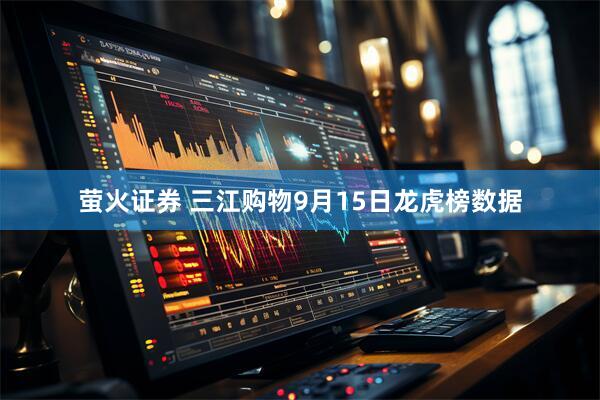 萤火证券 三江购物9月15日龙虎榜数据