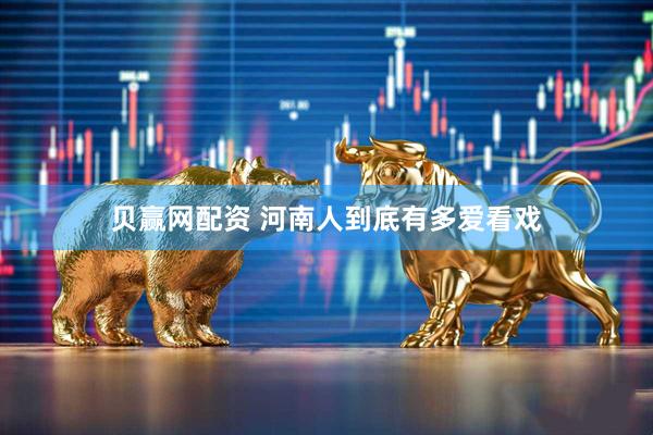 贝赢网配资 河南人到底有多爱看戏