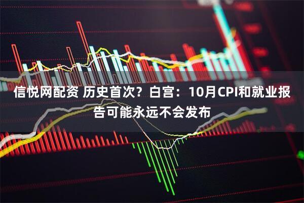 信悦网配资 历史首次？白宫：10月CPI和就业报告可能永远不会发布