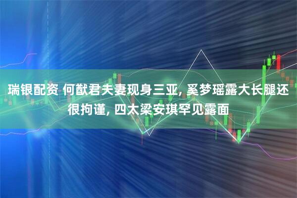 瑞银配资 何猷君夫妻现身三亚, 奚梦瑶露大长腿还很拘谨, 四太梁安琪罕见露面