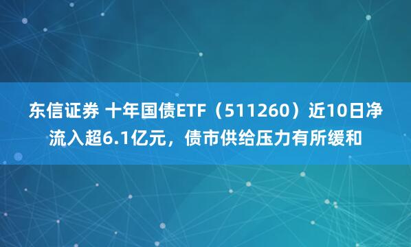 东信证券 十年国债ETF（511260）近10日净流入超6.1亿元，债市供给压力有所缓和